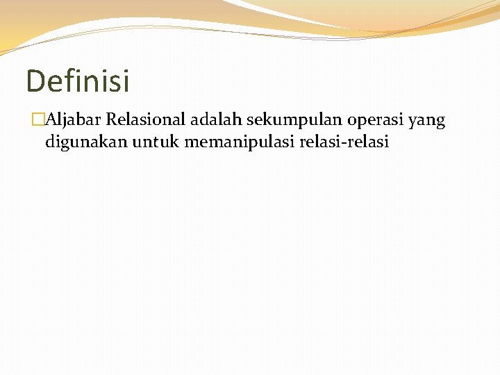 Definisi �Aljabar Relasional adalah sekumpulan operasi yang digunakan untuk memanipulasi relasi-relasi 