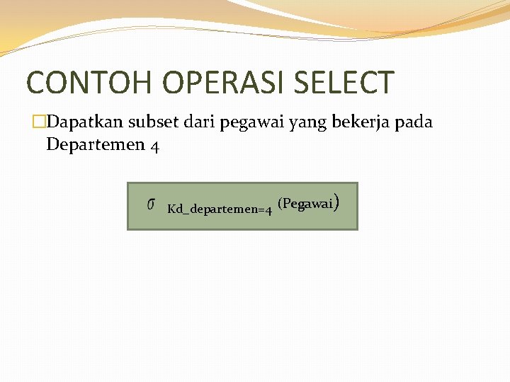 CONTOH OPERASI SELECT �Dapatkan subset dari pegawai yang bekerja pada Departemen 4 Kd_departemen=4 (Pegawai)