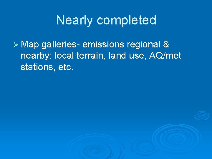 Nearly completed Ø Map galleries- emissions regional & nearby; local terrain, land use, AQ/met