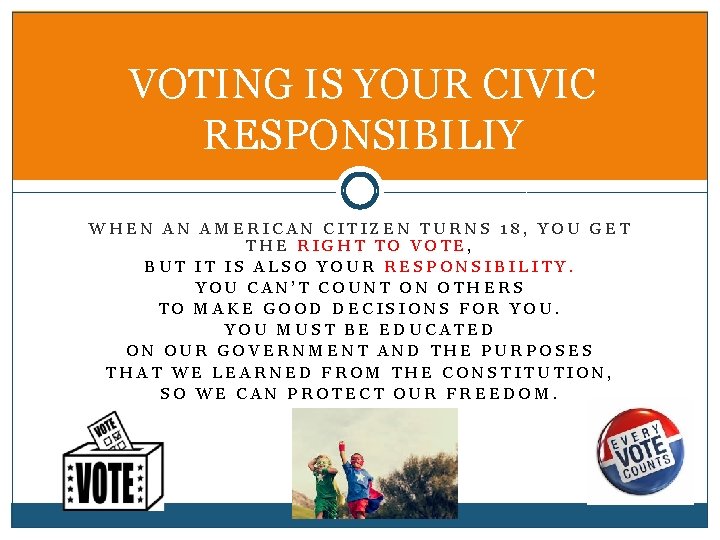 VOTING IS YOUR CIVIC RESPONSIBILIY WHEN AN AMERICAN CITIZEN TURNS 18, YOU GET THE