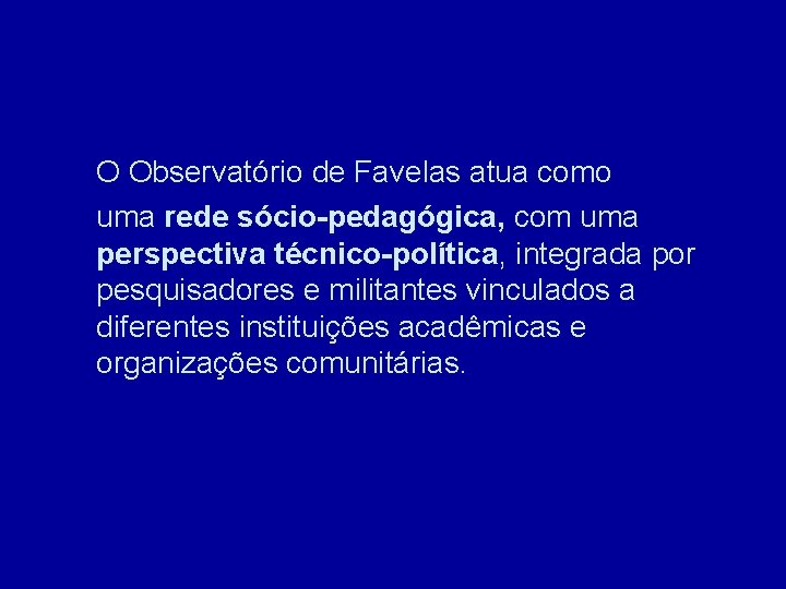 O Observatório de Favelas atua como uma rede sócio-pedagógica, com uma perspectiva técnico-política, integrada