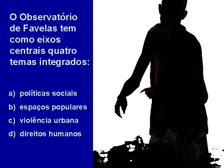 O Observatório de Favelas tem como eixos centrais quatro temas integrados: a) políticas sociais
