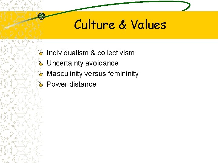 Culture & Values Individualism & collectivism Uncertainty avoidance Masculinity versus femininity Power distance 