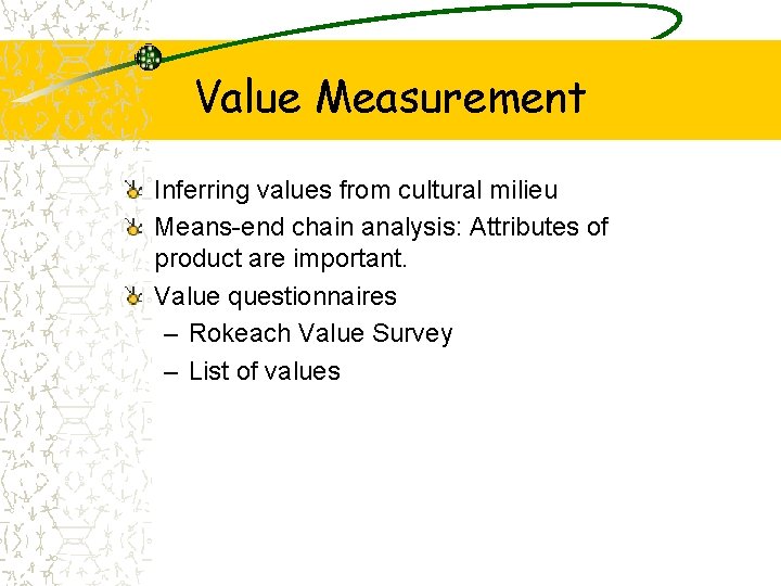 Value Measurement Inferring values from cultural milieu Means-end chain analysis: Attributes of product are