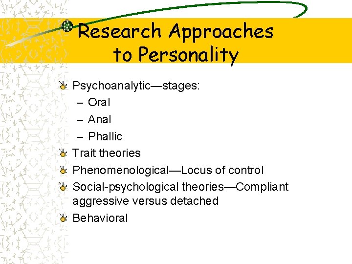 Research Approaches to Personality Psychoanalytic—stages: – Oral – Anal – Phallic Trait theories Phenomenological—Locus