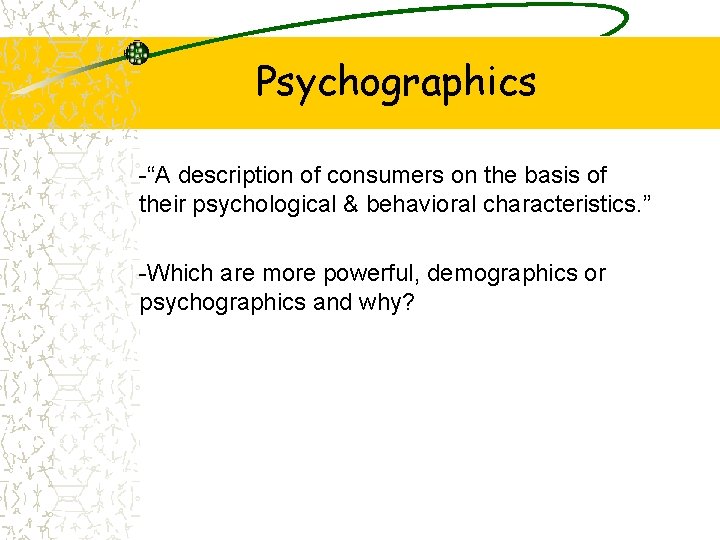 Psychographics -“A description of consumers on the basis of their psychological & behavioral characteristics.