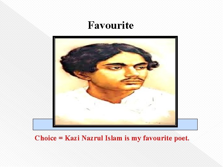 Favourite Choice = Kazi Nazrul Islam is my favourite poet. 