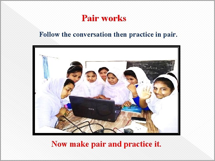 Pair works Follow the conversation then practice in pair. Now make pair and practice