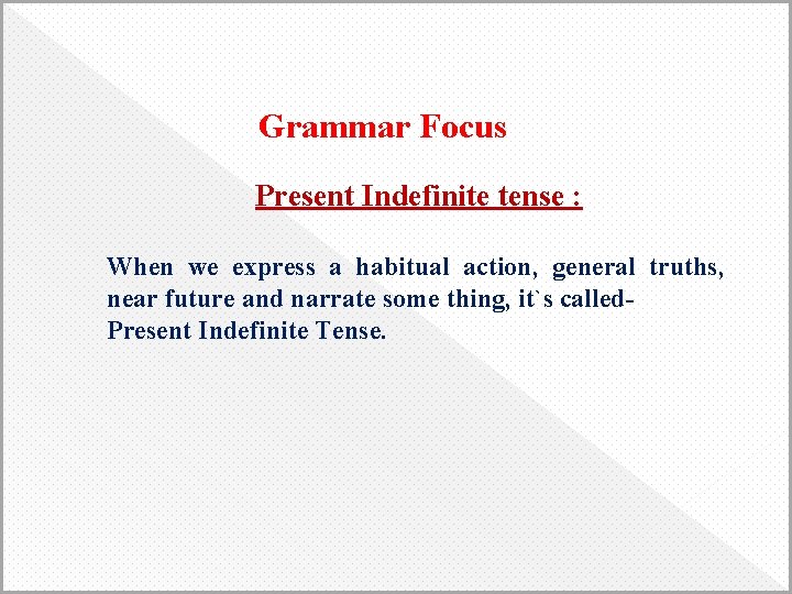 Grammar Focus Present Indefinite tense : When we express a habitual action, general truths,