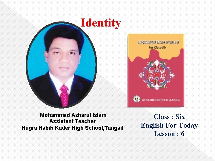 Identity Mohammad Azharul Islam Assistant Teacher Hugra Habib Kader High School, Tangail Class :