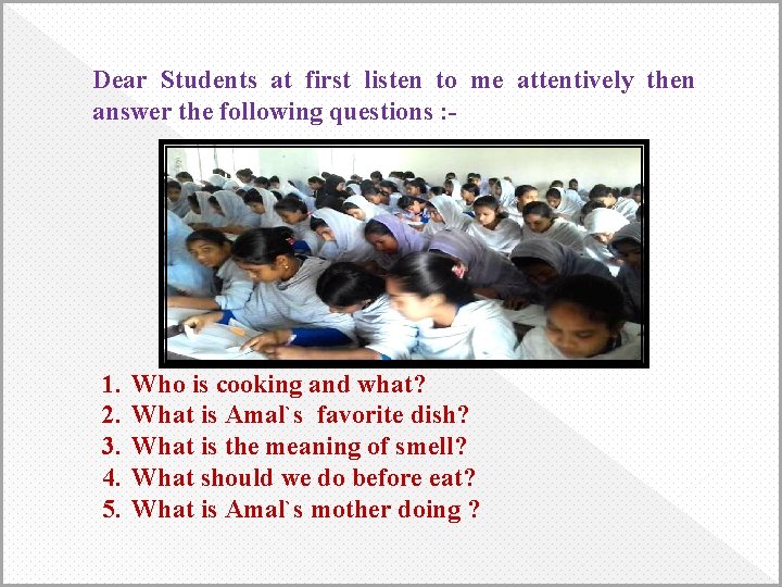 Dear Students at first listen to me attentively then answer the following questions :