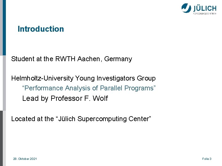 Introduction Student at the RWTH Aachen, Germany Helmholtz-University Young Investigators Group “Performance Analysis of