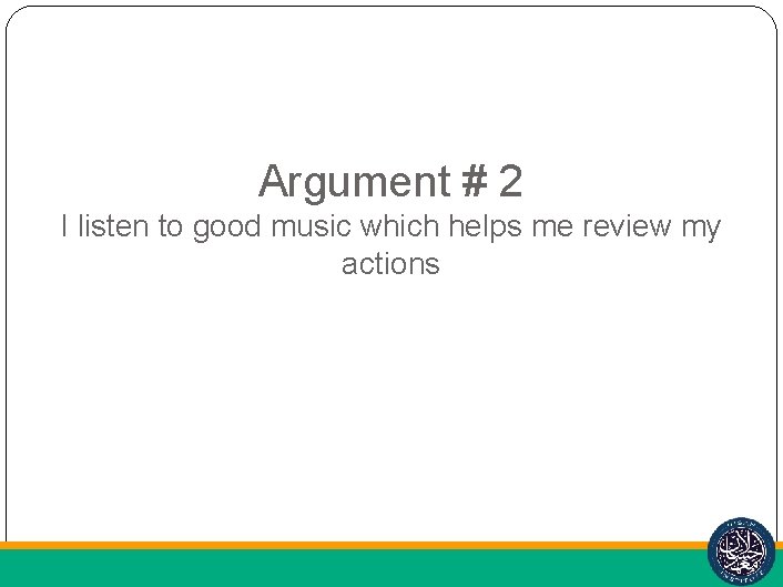 Argument # 2 I listen to good music which helps me review my actions