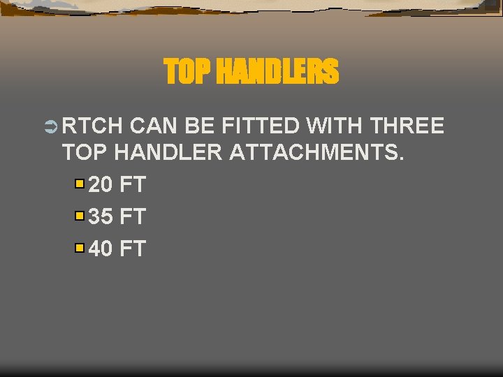 TOP HANDLERS Ü RTCH CAN BE FITTED WITH THREE TOP HANDLER ATTACHMENTS. 20 FT