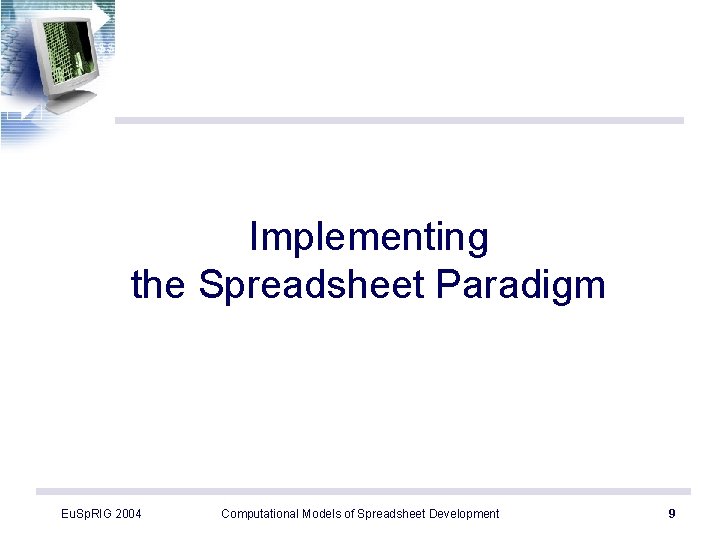 Implementing the Spreadsheet Paradigm Eu. Sp. RIG 2004 Computational Models of Spreadsheet Development 9
