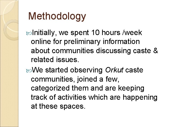 Methodology Initially, we spent 10 hours /week online for preliminary information about communities discussing