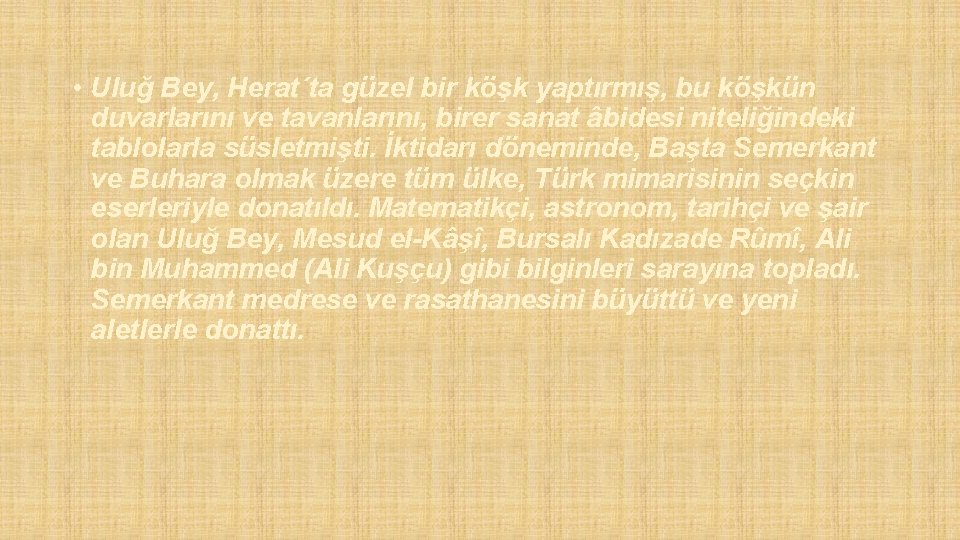  • Uluğ Bey, Herat´ta güzel bir köşk yaptırmış, bu köşkün duvarlarını ve tavanlarını,