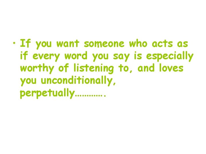  • If you want someone who acts as if every word you say