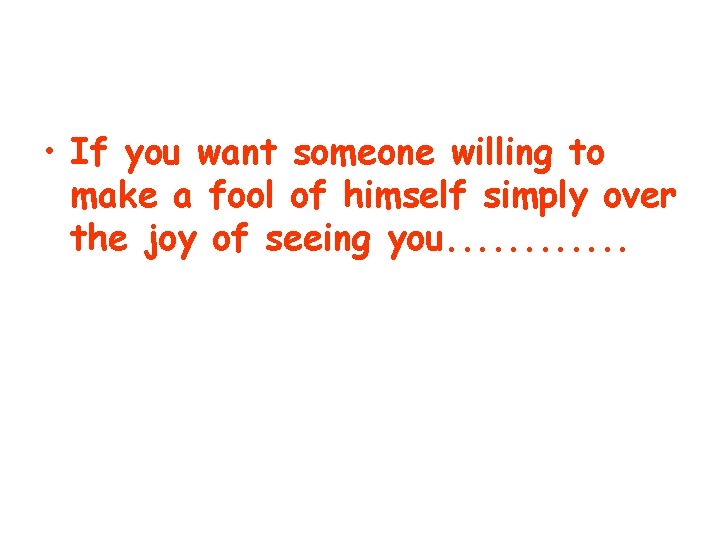  • If you want someone willing to make a fool of himself simply