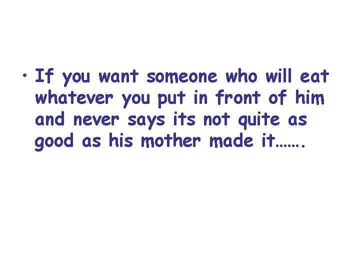  • If you want someone who will eat whatever you put in front