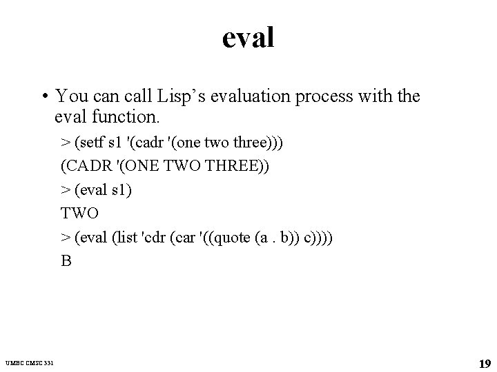 eval • You can call Lisp’s evaluation process with the eval function. > (setf