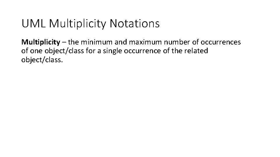 UML Multiplicity Notations Multiplicity – the minimum and maximum number of occurrences of one UML Multiplicity Notations Multiplicity – the minimum and maximum number of occurrences of one