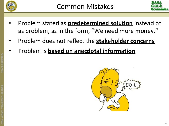 CBA 4 -DAY TRAINING SLIDES UNCLASSIFIED Common Mistakes • Problem stated as predetermined solution