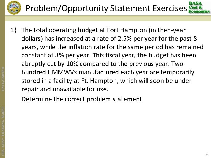 CBA 4 -DAY TRAINING SLIDES UNCLASSIFIED Problem/Opportunity Statement Exercises 1) The total operating budget