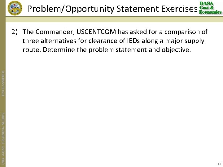 Problem/Opportunity Statement Exercises CBA 4 -DAY TRAINING SLIDES UNCLASSIFIED 2) The Commander, USCENTCOM has