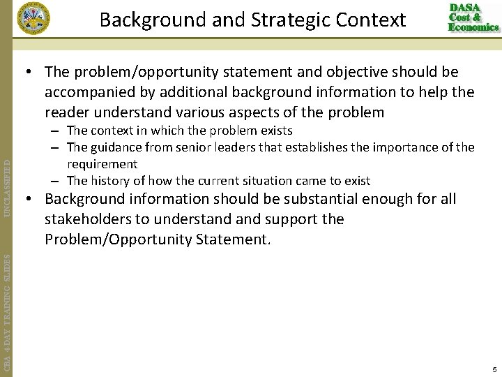 Background and Strategic Context CBA 4 -DAY TRAINING SLIDES UNCLASSIFIED • The problem/opportunity statement