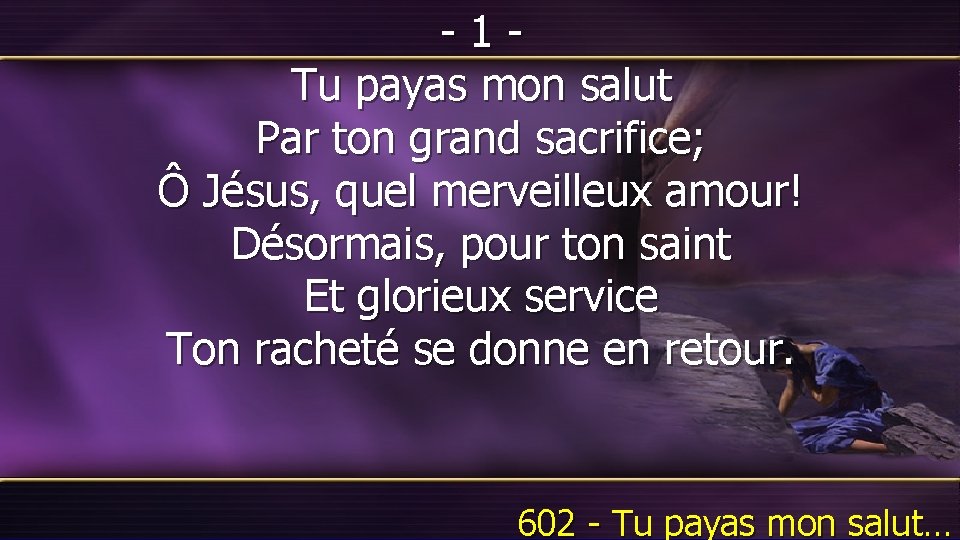 -1 Tu payas mon salut Par ton grand sacrifice; Ô Jésus, quel merveilleux amour!