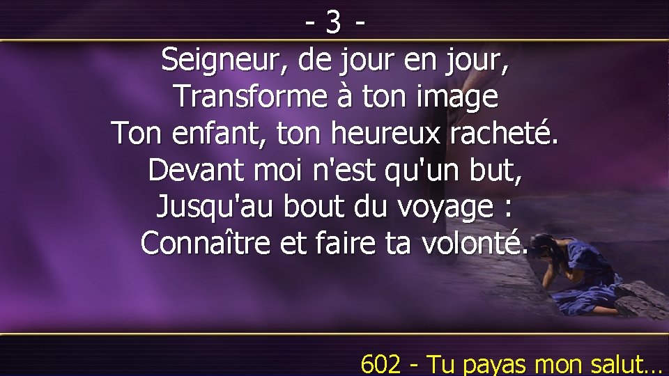 -3 Seigneur, de jour en jour, Transforme à ton image Ton enfant, ton heureux