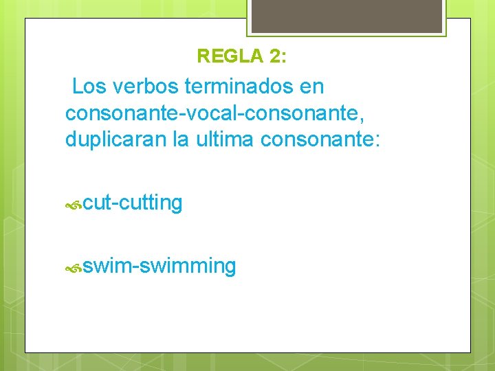 REGLA 2: Los verbos terminados en consonante-vocal-consonante, duplicaran la ultima consonante: cut-cutting swim-swimming 