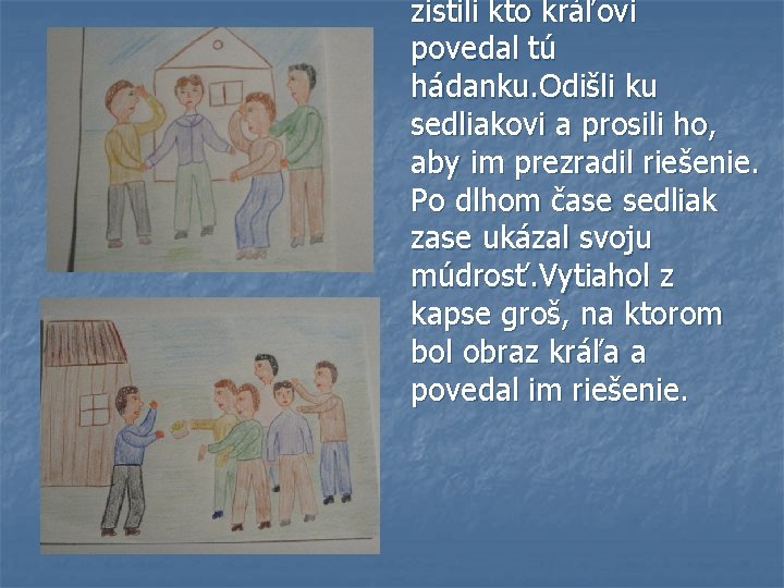 zistili kto kráľovi povedal tú hádanku. Odišli ku sedliakovi a prosili ho, aby im zistili kto kráľovi povedal tú hádanku. Odišli ku sedliakovi a prosili ho, aby im