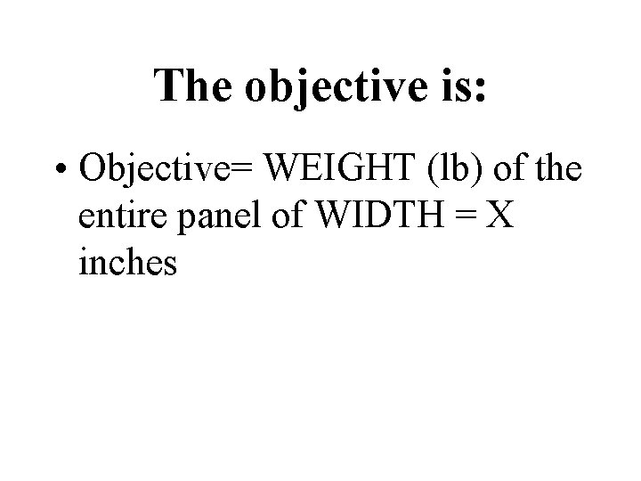 The objective is: • Objective= WEIGHT (lb) of the entire panel of WIDTH =