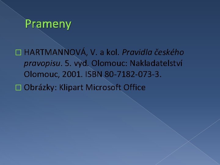 Prameny � HARTMANNOVÁ, V. a kol. Pravidla českého pravopisu. 5. vyd. Olomouc: Nakladatelství Olomouc,