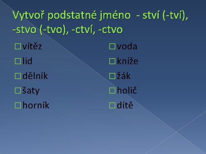 Vytvoř podstatné jméno - ství (-tví), -stvo (-tvo), -ctví, -ctvo � vítěz � voda