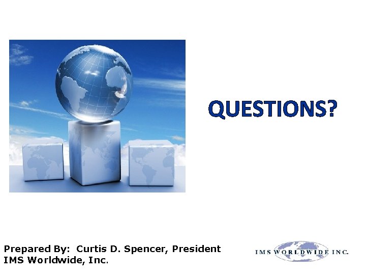 QUESTIONS? Prepared By: Curtis D. Spencer, President IMS Worldwide, Inc. 