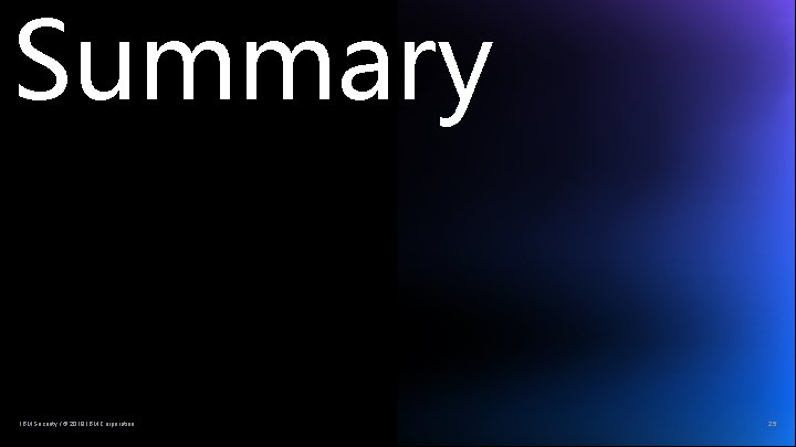Summary IBM Security / © 2019 IBM Corporation 25 