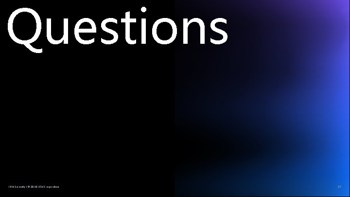 Questions IBM Security / © 2019 IBM Corporation 27 