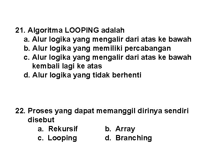 21. Algoritma LOOPING adalah a. Alur logika yang mengalir dari atas ke bawah b.