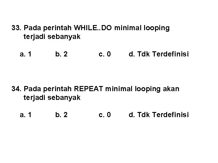 33. Pada perintah WHILE. . DO minimal looping terjadi sebanyak a. 1 b. 2