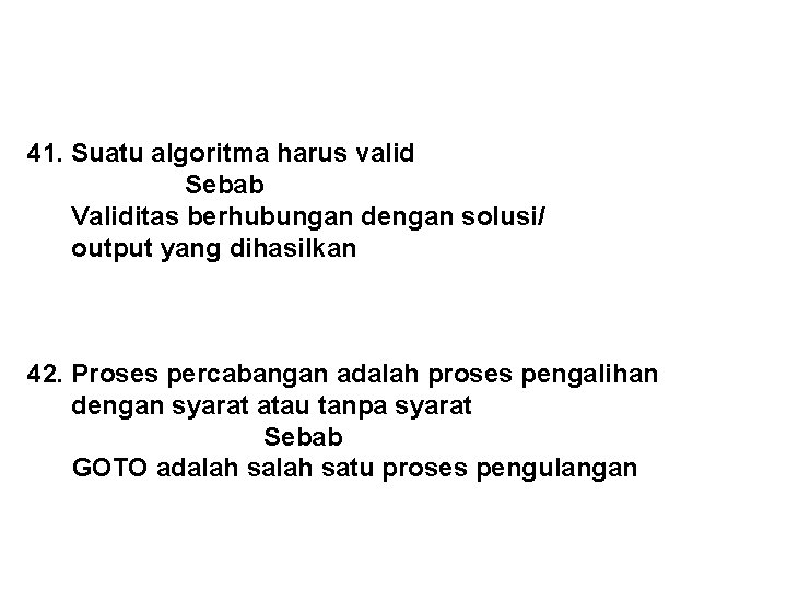 41. Suatu algoritma harus valid Sebab Validitas berhubungan dengan solusi/ output yang dihasilkan 42.