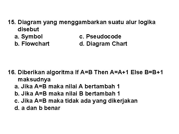 15. Diagram yang menggambarkan suatu alur logika disebut a. Symbol c. Pseudocode b. Flowchart