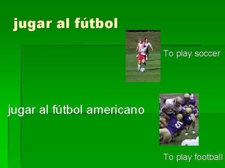 jugar al fútbol To play soccer jugar al fútbol americano To play football 