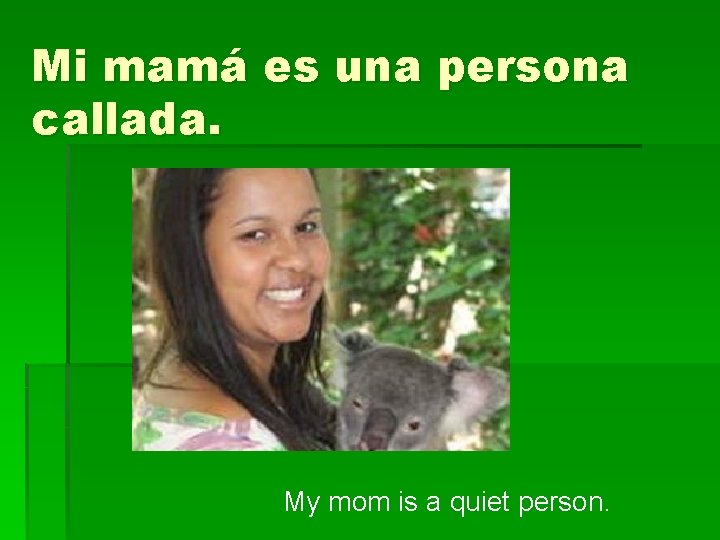 Mi mamá es una persona callada. My mom is a quiet person. 