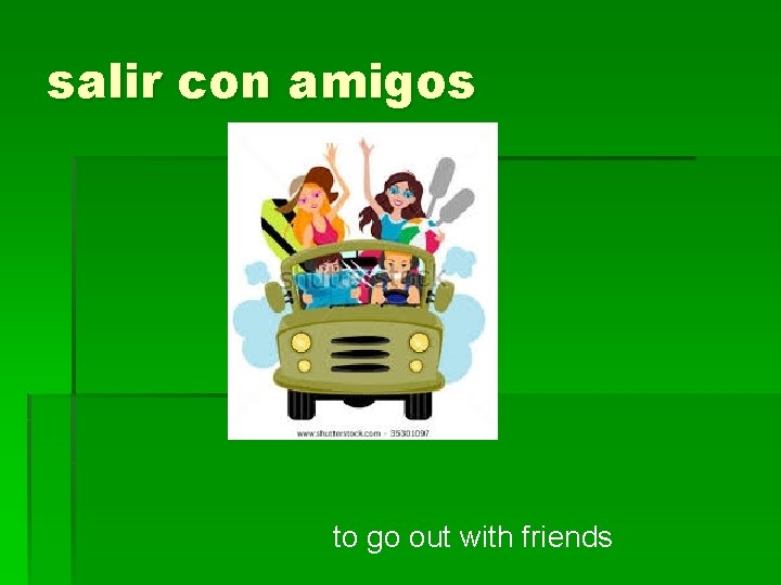 salir con amigos to go out with friends 
