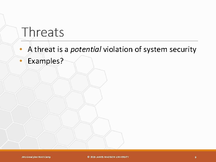Threats • A threat is a potential violation of system security • Examples? JMU