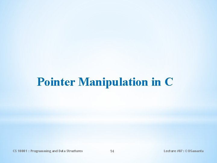 Pointer Manipulation in C CS 10001 : Programming and Data Structures 14 Lecture #07: