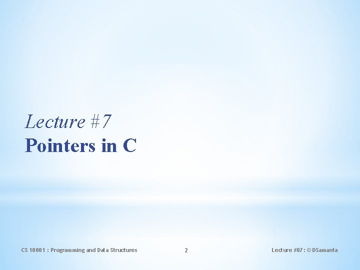 Lecture #7 Pointers in C CS 10001 : Programming and Data Structures 2 Lecture
